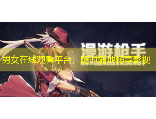 男女在线观看平台，随时随地畅享影视