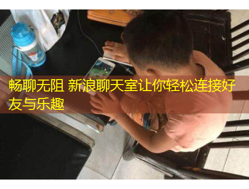 畅聊无阻 新浪聊天室让你轻松连接好友与乐趣