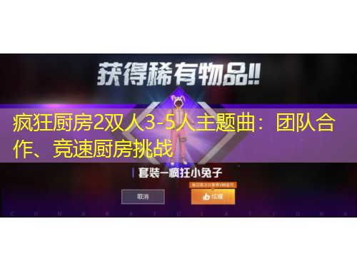 疯狂厨房2双人3-5人主题曲:团队合作、竞速厨房挑战