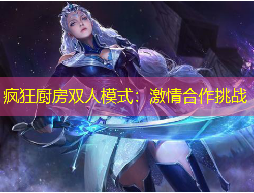 疯狂厨房双人模式：激情合作挑战