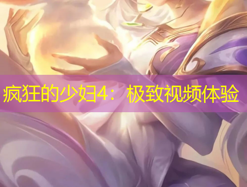疯狂的少妇4：极致视频体验