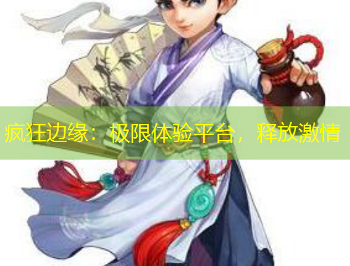 疯狂边缘：极限体验平台，释放激情