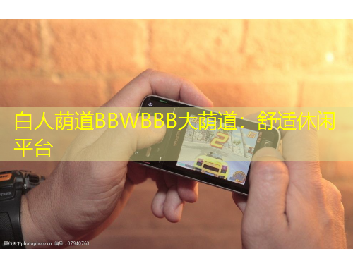 白人荫道BBWBBB大荫道：舒适休闲平台