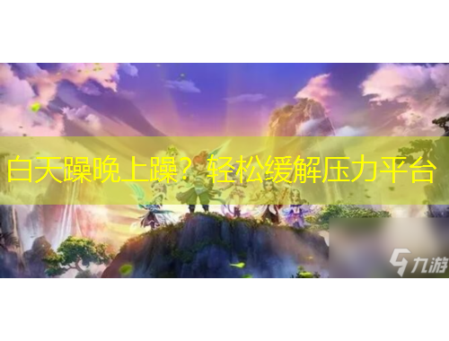 白天躁晚上躁？轻松缓解压力平台