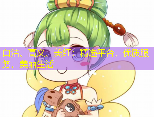白洁、高义、美红：精选平台，优质服务，美丽生活