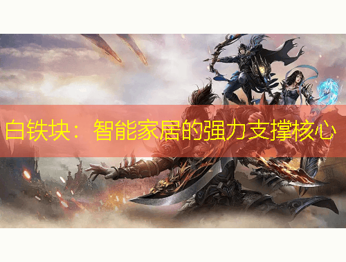 白铁块：智能家居的强力支撑核心