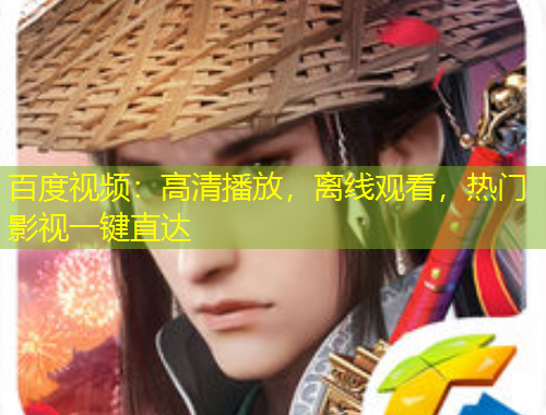 百度视频：高清播放，离线观看，热门影视一键直达