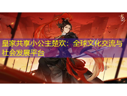 皇家共享小公主楚欢：全球文化交流与社会发展平台
