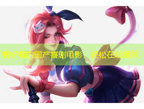 看好看的国产喜剧电影，轻松在线播放