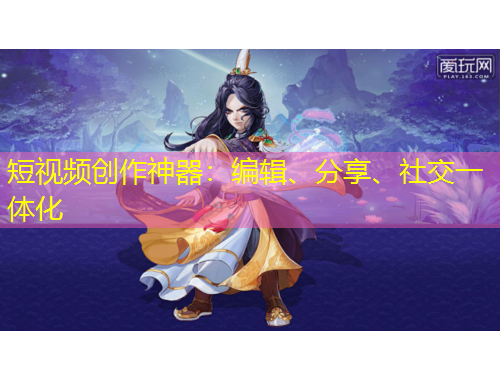 短视频创作神器：编辑、分享、社交一体化