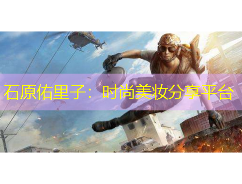 石原佑里子：时尚美妆分享平台