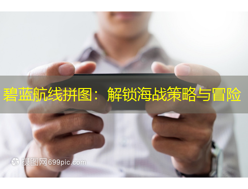 碧蓝航线拼图：解锁海战策略与冒险