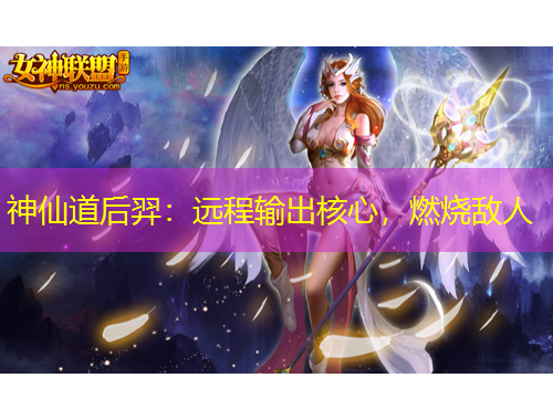 神仙道后羿：远程输出核心，燃烧敌人