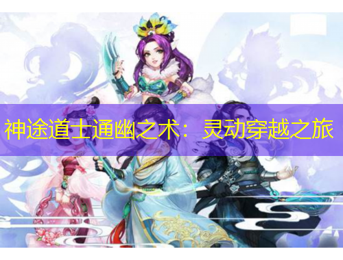 神途道士通幽之术：灵动穿越之旅