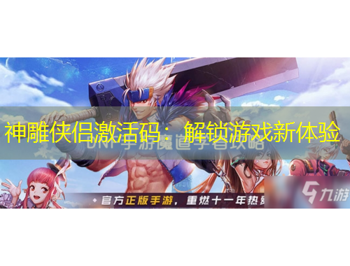 神雕侠侣激活码：解锁游戏新体验