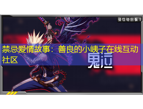 禁忌爱情故事：善良的小峓子在线互动社区