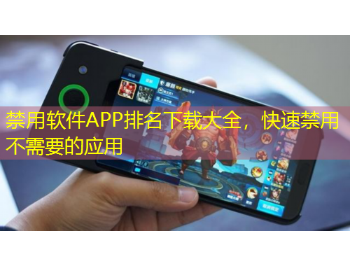 禁用软件APP排名下载大全，快速禁用不需要的应用