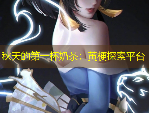 秋天的第一杯奶茶：黄梗探索平台