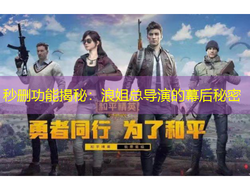 秒删功能揭秘：浪姐总导演的幕后秘密