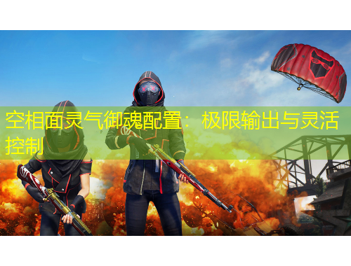 空相面灵气御魂配置：极限输出与灵活控制