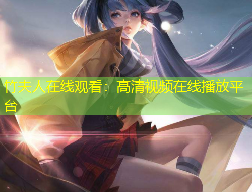 竹夫人在线观看：高清视频在线播放平台