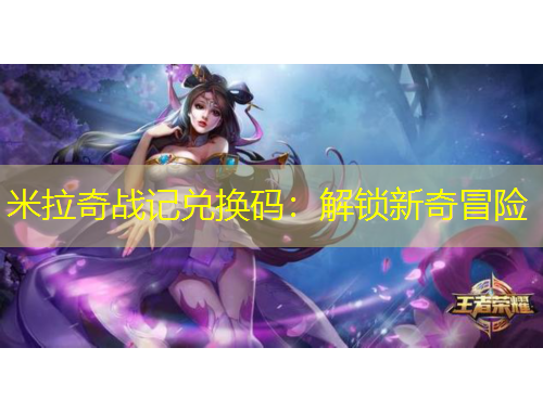 米拉奇战记兑换码：解锁新奇冒险