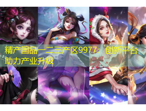 精产国品一二三产区9977：创新平台助力产业升级