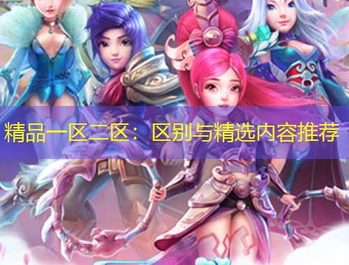 精品一区二区：区别与精选内容推荐