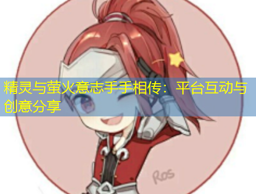 精灵与萤火意志手手相传：平台互动与创意分享