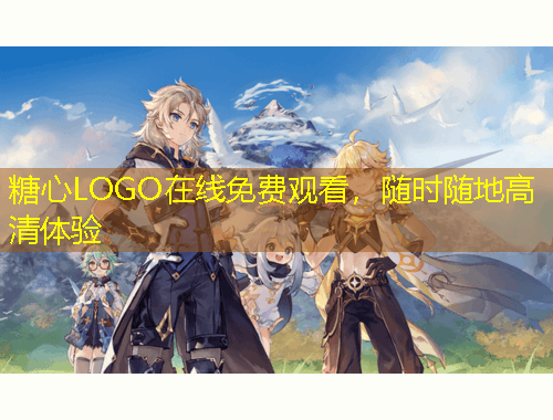 糖心LOGO在线免费观看，随时随地高清体验