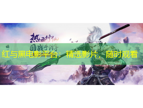 红与黑电影平台：精选影片，随时观看