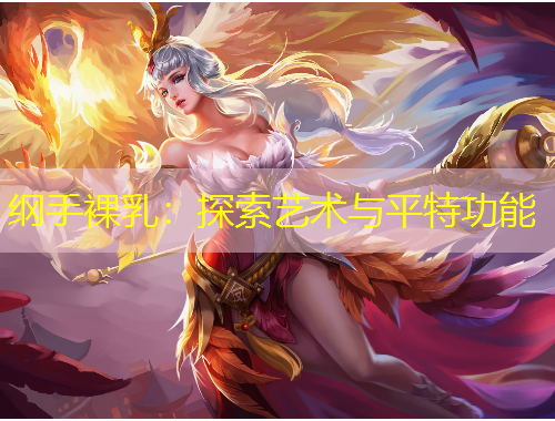 纲手裸乳：探索艺术与平特功能