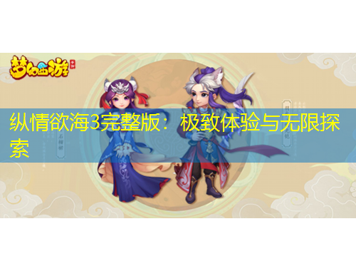 纵情欲海3完整版：极致体验与无限探索