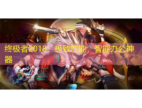 终极者2018：极致性能，智能办公神器
