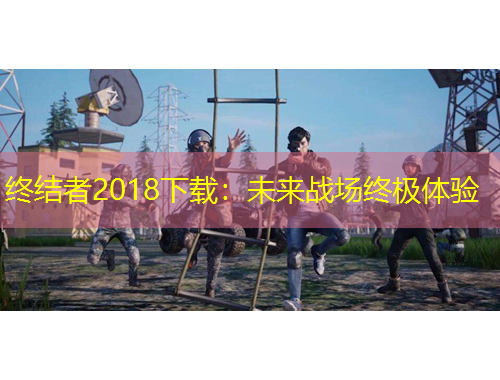 终结者2018下载：未来战场终极体验