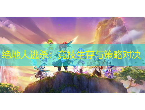 绝地大逃杀：竞技生存与策略对决
