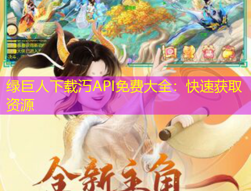 绿巨人下载汅API免费大全：快速获取资源