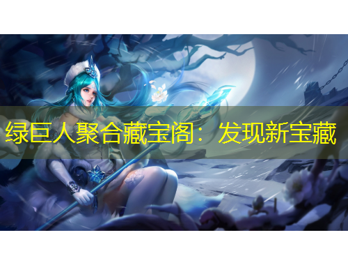 绿巨人聚合藏宝阁：发现新宝藏