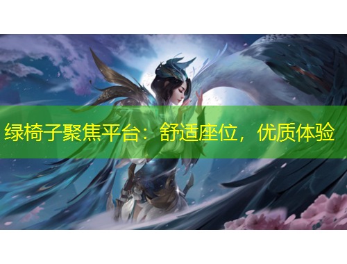 绿椅子聚焦平台：舒适座位，优质体验