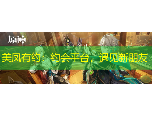 美凤有约：约会平台，遇见新朋友