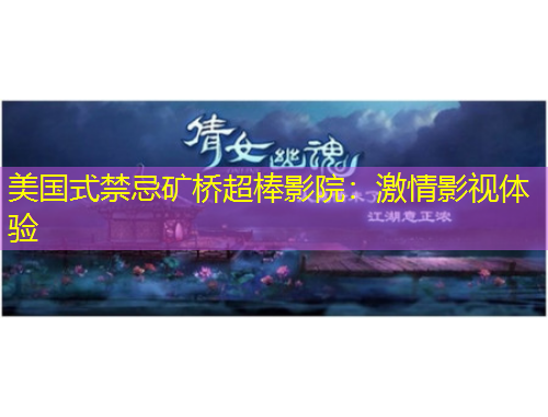 美国式禁忌矿桥超棒影院：激情影视体验