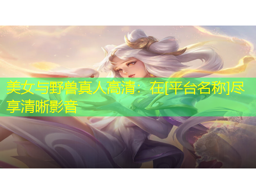 美女与野兽真人高清：在[平台名称]尽享清晰影音