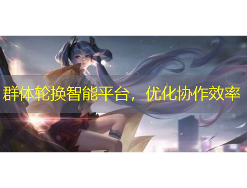 群体轮换智能平台，优化协作效率