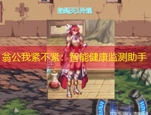 翁公我紧不紧：智能健康监测助手