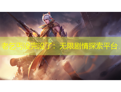 老乞丐没完没了：无限剧情探索平台