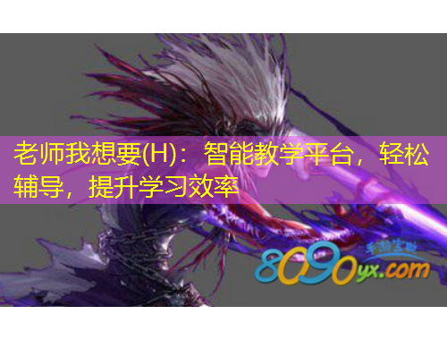 老师我想要(H)：智能教学平台，轻松辅导，提升学习效率