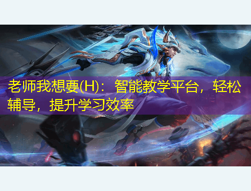 老师我想要(H)：智能教学平台，轻松辅导，提升学习效率