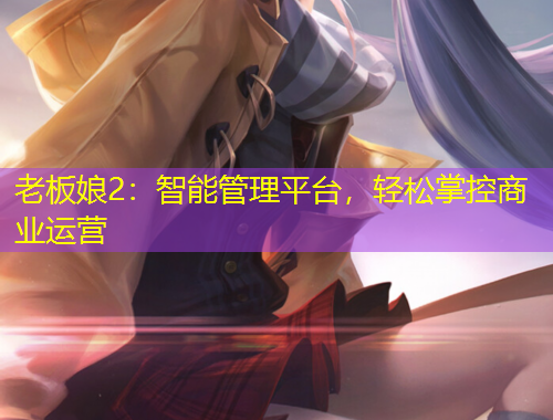 老板娘2：智能管理平台，轻松掌控商业运营