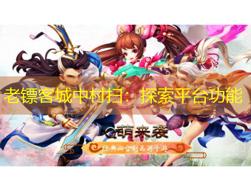 老镖客城中村扫：探索平台功能