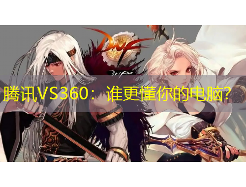 腾讯VS360:谁更懂你的电脑?